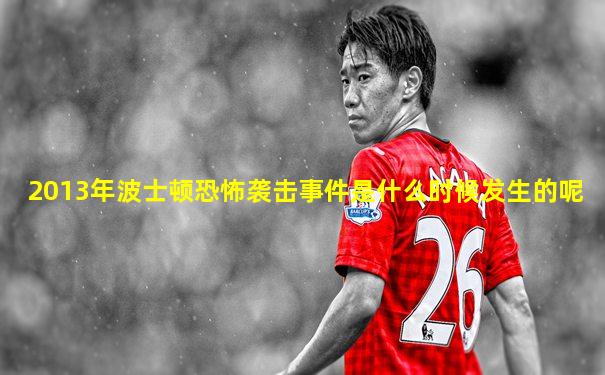 2013年波士顿恐怖袭击事件是什么时候发生的呢