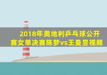 2018年奥地利乒乓球公开赛女单决赛陈梦vs王曼昱视频