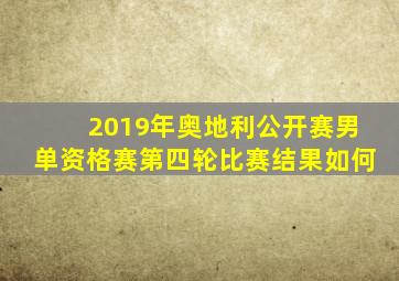 2019年奥地利公开赛男单资格赛第四轮比赛结果如何