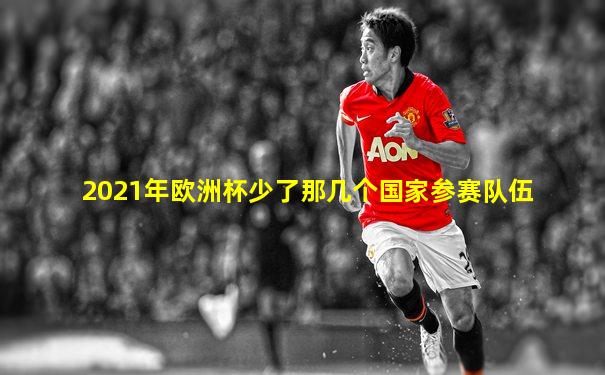 2021年欧洲杯少了那几个国家参赛队伍