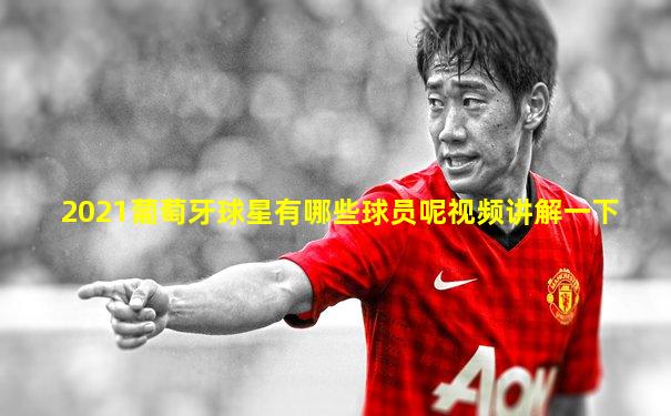 2021葡萄牙球星有哪些球员呢视频讲解一下