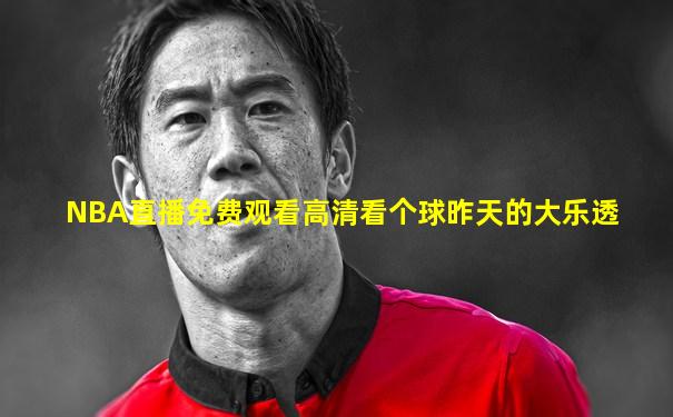 NBA直播免费观看高清看个球昨天的大乐透