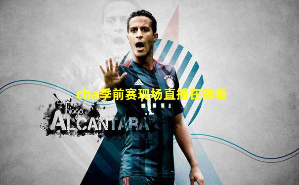 cba季前赛现场直播在哪看