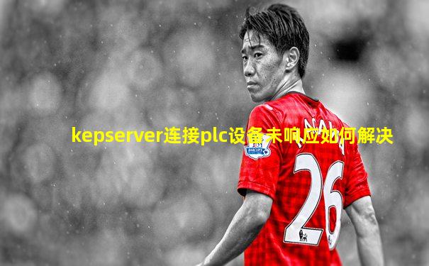 kepserver连接plc设备未响应如何解决