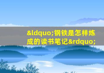 “钢铁是怎样炼成的读书笔记”