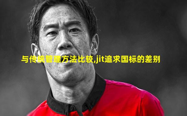 与传统管理方法比较,jit追求国标的差别