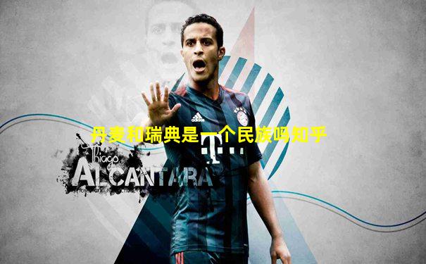 丹麦和瑞典是一个民族吗知乎