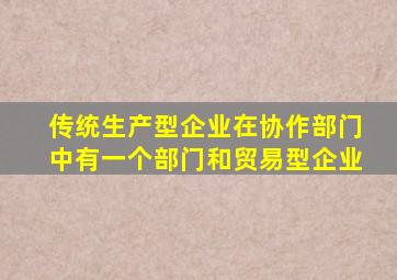 传统生产型企业在协作部门中有一个部门和贸易型企业
