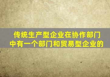 传统生产型企业在协作部门中有一个部门和贸易型企业的