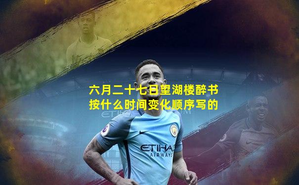 六月二十七日望湖楼醉书按什么时间变化顺序写的