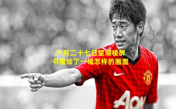 六月二十七日望湖楼醉书描绘了一幅怎样的画面