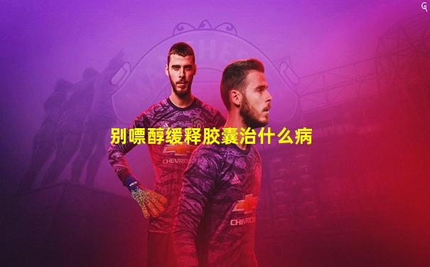 别嘌醇缓释胶囊治什么病