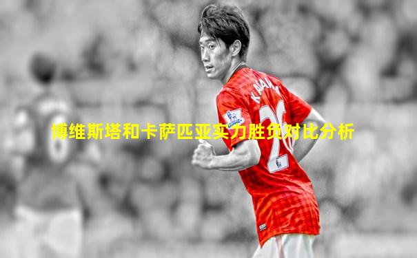 博维斯塔和卡萨匹亚实力胜负对比分析