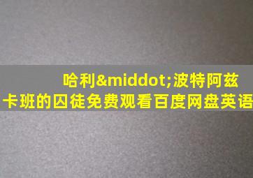 哈利·波特阿兹卡班的囚徒免费观看百度网盘英语