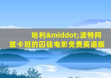 哈利·波特阿兹卡班的囚徒电影免费英语版