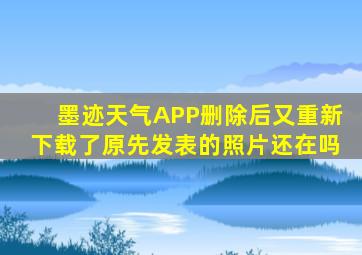 墨迹天气APP删除后又重新下载了原先发表的照片还在吗