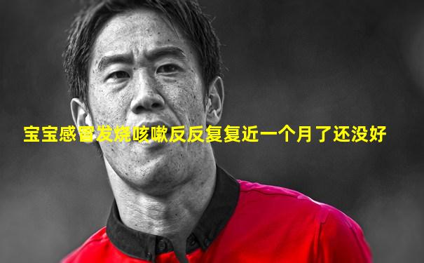 宝宝感冒发烧咳嗽反反复复近一个月了还没好