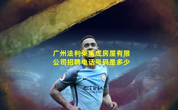 广州法利莱集成房屋有限公司招聘电话号码是多少
