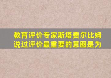 教育评价专家斯塔费尔比姆说过评价最重要的意图是为