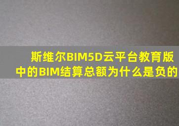 斯维尔BIM5D云平台教育版中的BIM结算总额为什么是负的