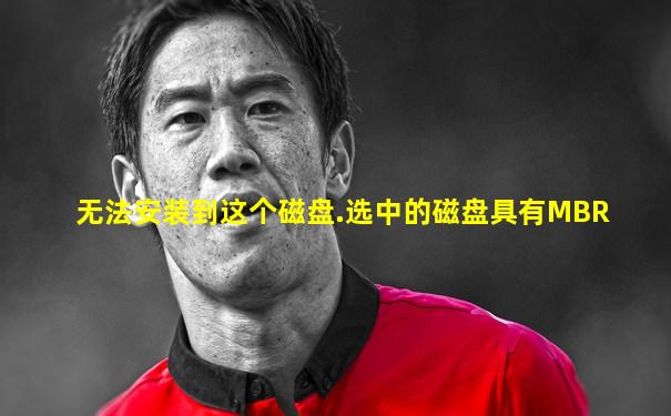 无法安装到这个磁盘.选中的磁盘具有MBR