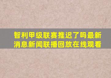 智利甲级联赛推迟了吗最新消息新闻联播回放在线观看