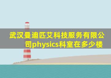 武汉曼迪匹艾科技服务有限公司physics科室在多少楼