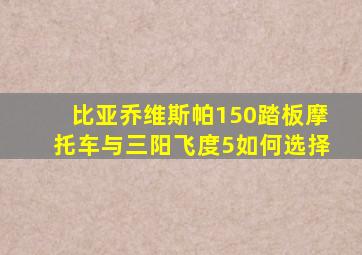 比亚乔维斯帕150踏板摩托车与三阳飞度5如何选择