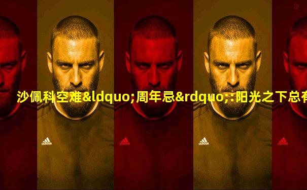 沙佩科空难“周年忌”:阳光之下总有阴影
