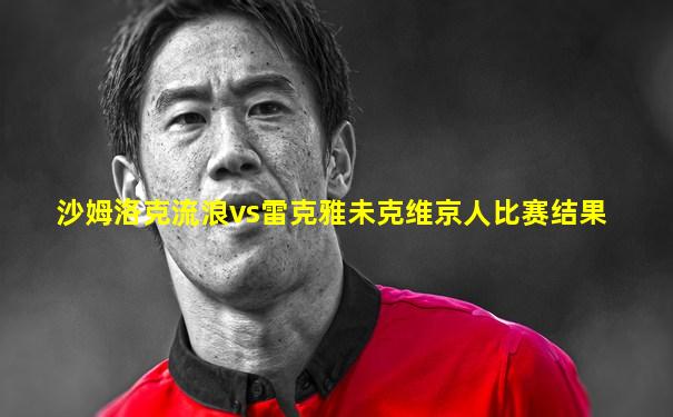 沙姆洛克流浪vs雷克雅未克维京人比赛结果