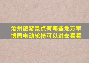 沧州旅游景点有哪些地方军博园电动轮椅可以进去看看