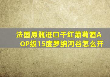 法国原瓶进口干红葡萄酒AOP级15度罗纳河谷怎么开