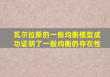 瓦尔拉斯的一般均衡模型成功证明了一般均衡的存在性
