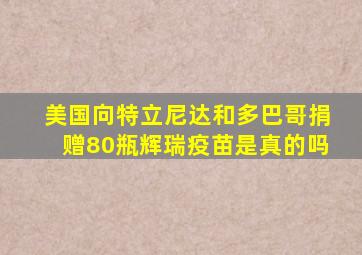 美国向特立尼达和多巴哥捐赠80瓶辉瑞疫苗是真的吗