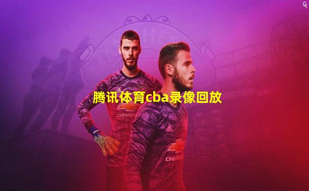 腾讯体育cba录像回放