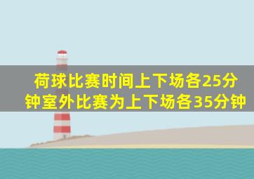 荷球比赛时间上下场各25分钟室外比赛为上下场各35分钟