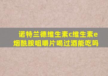 诺特兰德维生素c维生素e烟酰胺咀嚼片喝过酒能吃吗
