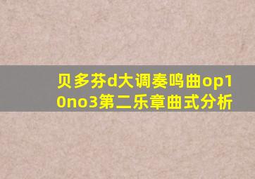 贝多芬d大调奏鸣曲op10no3第二乐章曲式分析