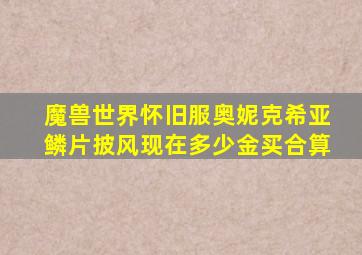 魔兽世界怀旧服奥妮克希亚鳞片披风现在多少金买合算
