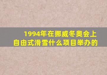 1994年在挪威冬奥会上自由式滑雪什么项目举办的
