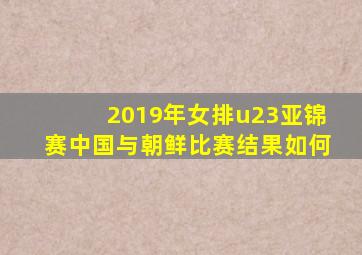 2019年女排u23亚锦赛中国与朝鲜比赛结果如何