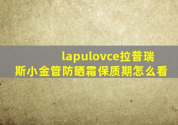 lapulovce拉普瑞斯小金管防晒霜保质期怎么看