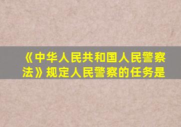 《中华人民共和国人民警察法》规定人民警察的任务是