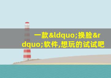 一款“换脸”软件,想玩的试试吧