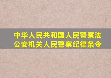 中华人民共和国人民警察法公安机关人民警察纪律条令