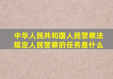 中华人民共和国人民警察法规定人民警察的任务是什么