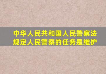 中华人民共和国人民警察法规定人民警察的任务是维护