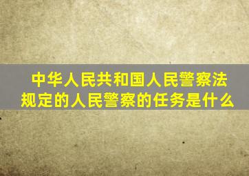 中华人民共和国人民警察法规定的人民警察的任务是什么
