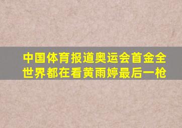 中国体育报道奥运会首金全世界都在看黄雨婷最后一枪