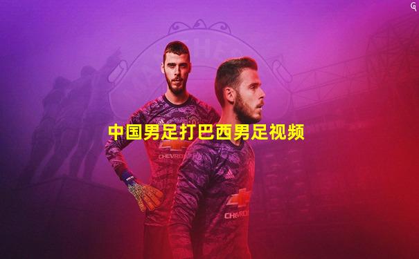 中国男足打巴西男足视频